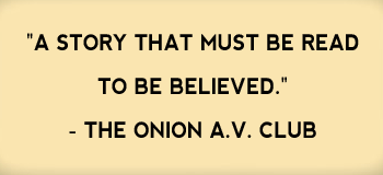 "A story that must be read to be believed." -The Onion A.V. Club