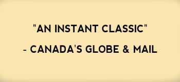 "An instant classic" -Canada's Globe & Mail