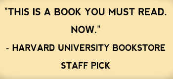 "This is a book you must read. Now." -Harvard University Bookstore Staff Pick